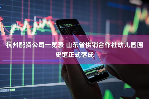 杭州配资公司一览表 山东省供销合作社幼儿园园史馆正式落成