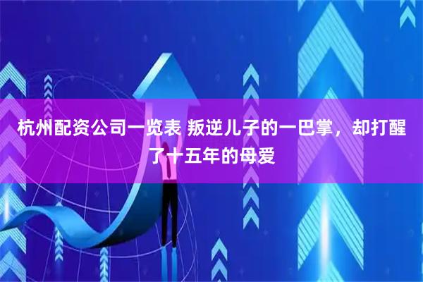 杭州配资公司一览表 叛逆儿子的一巴掌，却打醒了十五年的母爱