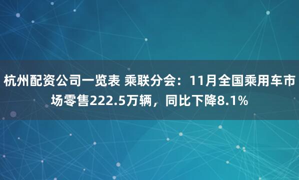 杭州配资公司一览表 乘联分会：11月全国乘用车市场零售222.5万辆，同比下降8.1%