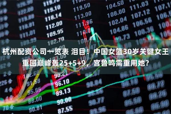 杭州配资公司一览表 泪目！中国女篮30岁关键女王重回巅峰轰25+5+9，宫鲁鸣需重用她？