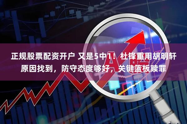 正规股票配资开户 又是5中1！杜锋重用胡明轩原因找到，防守态度够好，关键篮板赎罪