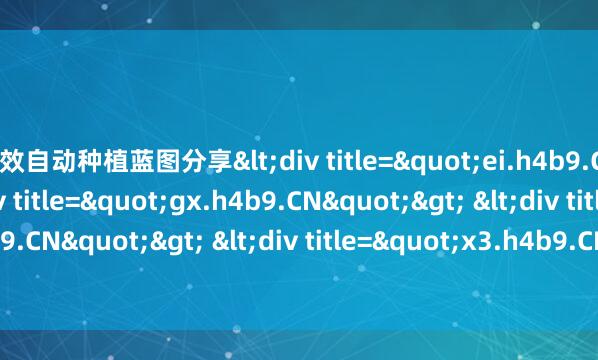 高效自动种植蓝图分享<div title="ei.h4b9.CN"> <div title="gx.h4b9.CN"> <div title="ul.h4b9.CN"> <div title=&