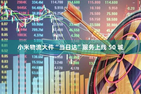 小米物流大件“当日达”服务上线 50 城