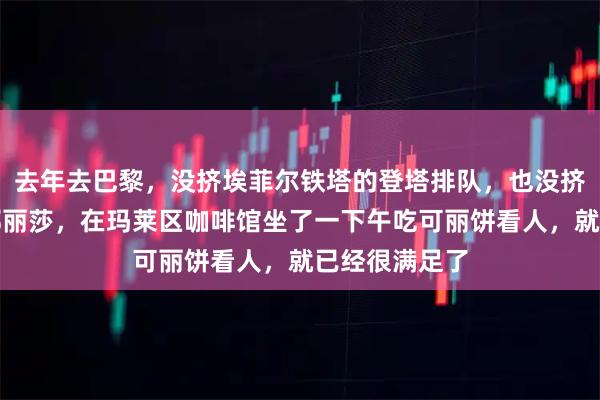 去年去巴黎，没挤埃菲尔铁塔的登塔排队，也没挤卢浮宫拍蒙娜丽莎，在玛莱区咖啡馆坐了一下午吃可丽饼看人，就已经很满足了