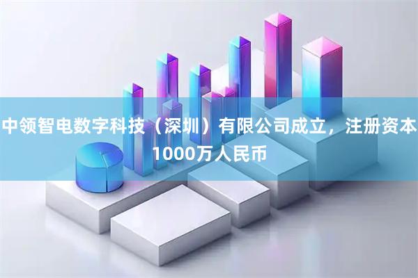 中领智电数字科技（深圳）有限公司成立，注册资本1000万人民币
