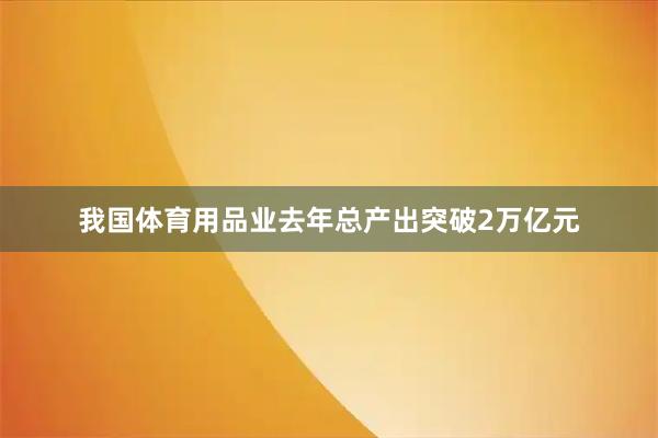 我国体育用品业去年总产出突破2万亿元