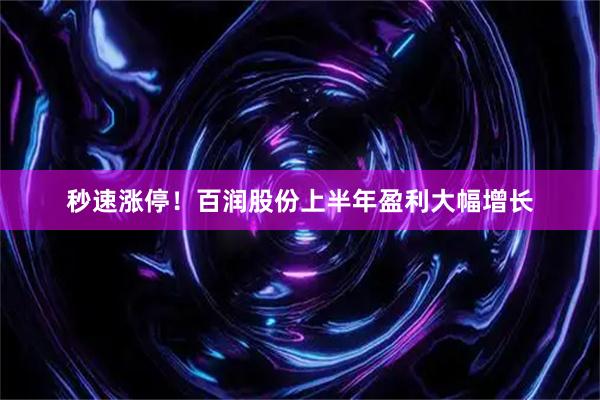 秒速涨停！百润股份上半年盈利大幅增长