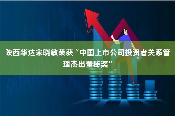 陕西华达宋晓敏荣获“中国上市公司投资者关系管理杰出董秘奖”