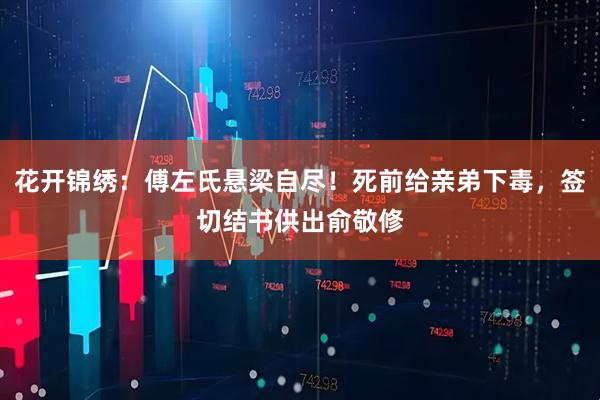 花开锦绣：傅左氏悬梁自尽！死前给亲弟下毒，签切结书供出俞敬修