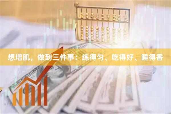 想增肌，做到三件事：练得匀、吃得好、睡得香