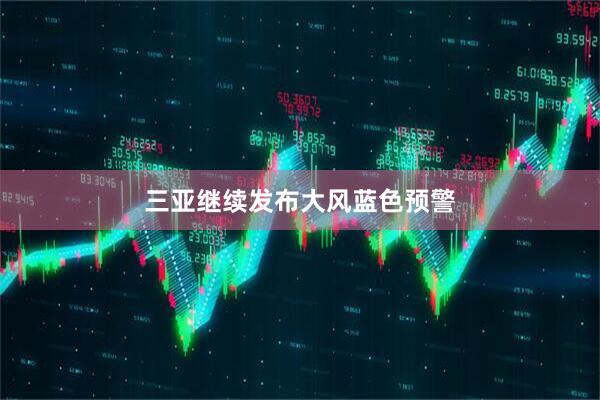 三亚继续发布大风蓝色预警