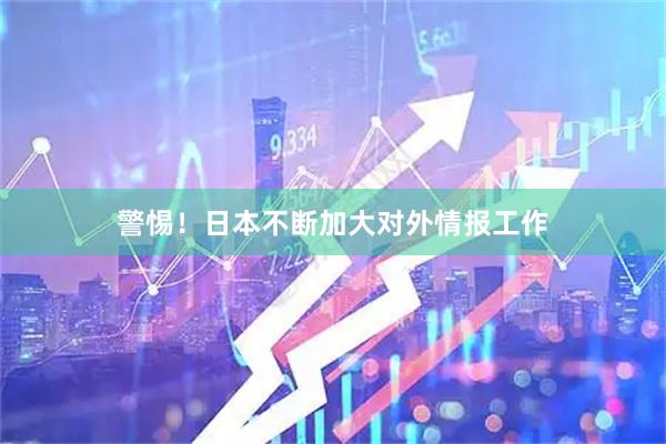 警惕！日本不断加大对外情报工作