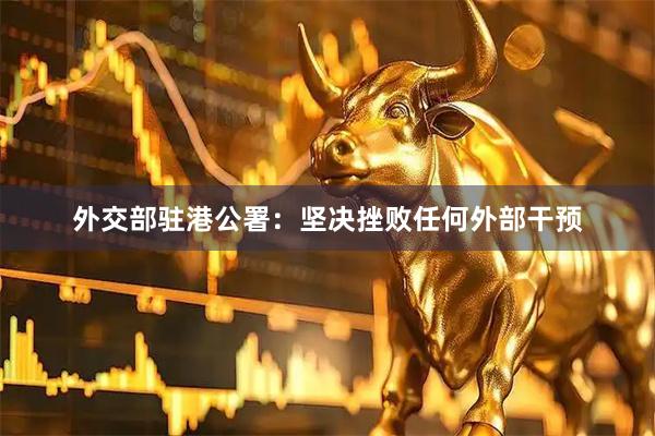 外交部驻港公署：坚决挫败任何外部干预